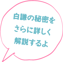 白謙の秘密を さらに詳しく 解説するよ