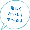 楽しくおいしく学べるよ