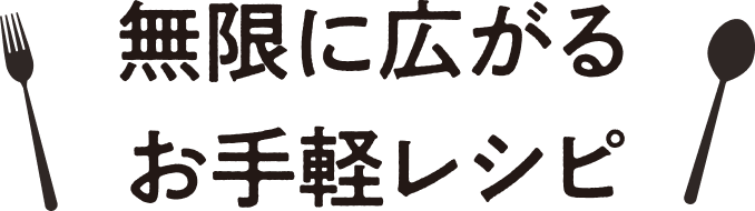 無限に広がるお手軽レシピ
