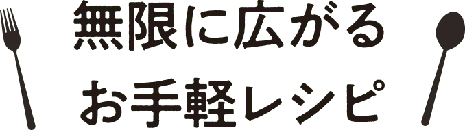 無限に広がるお手軽レシピ
